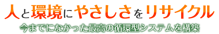 今までになかった最高の循環型システムを構築